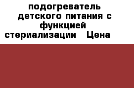 подогреватель детского питания с функцией  стериализации › Цена ­ 1 000 - Алтайский край Дети и материнство » Детское питание   